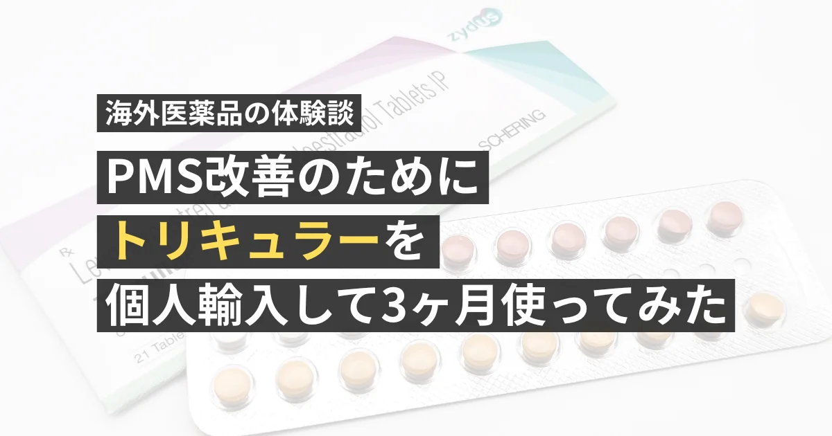 PMS改善のためにトリキュラーを個人輸入して3ヶ月使ってみた