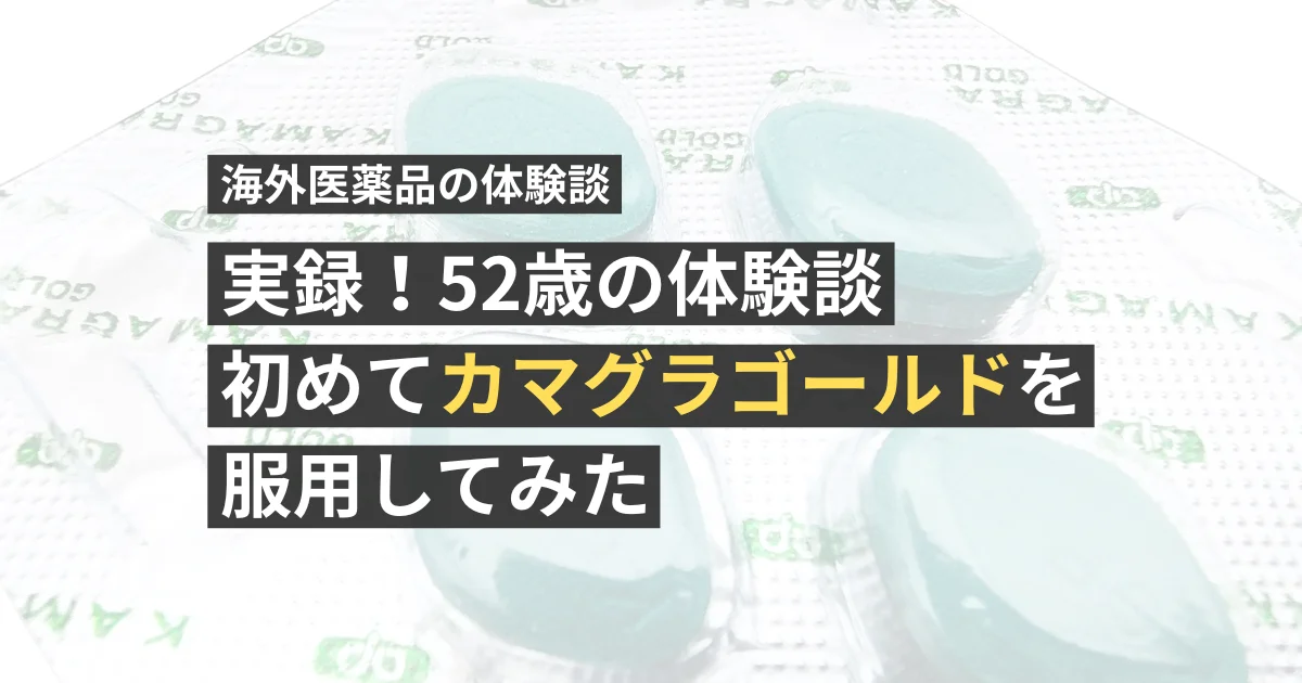 【実録！52歳の体験談】初めてカマグラゴールドを服用してみた【看護師が確認済み】