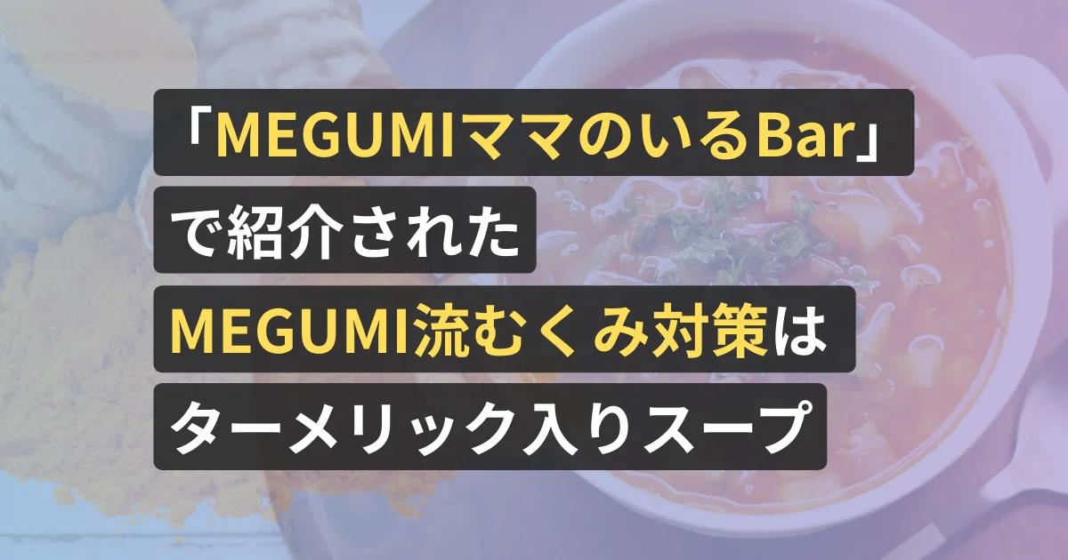 『MEGUMIママのいるBar』で紹介されたMEGUMI流むくみ対策はターメリック入りスープ
