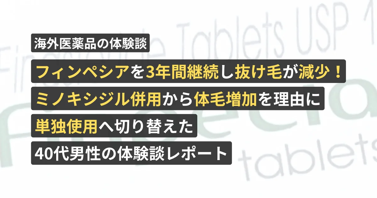 フィンペシアを3年間継続し抜け毛が減少!ミノキシジル併用から体毛増加を理由に単独使用へ切り替えた40代男性の体験談レポート【看護師が確認済み】
