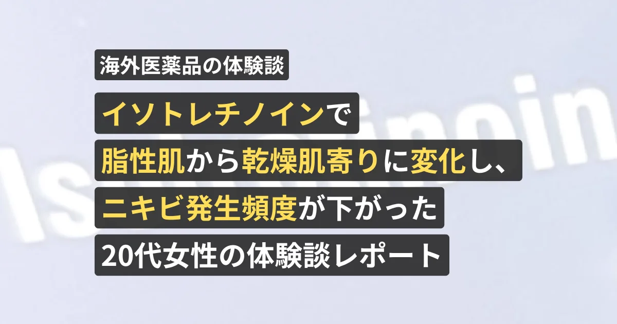 イソトレチノインで脂性肌から乾燥肌寄りに変化し、ニキビ発生頻度が下がった20代女性の体験談レポート【看護師が確認済み】