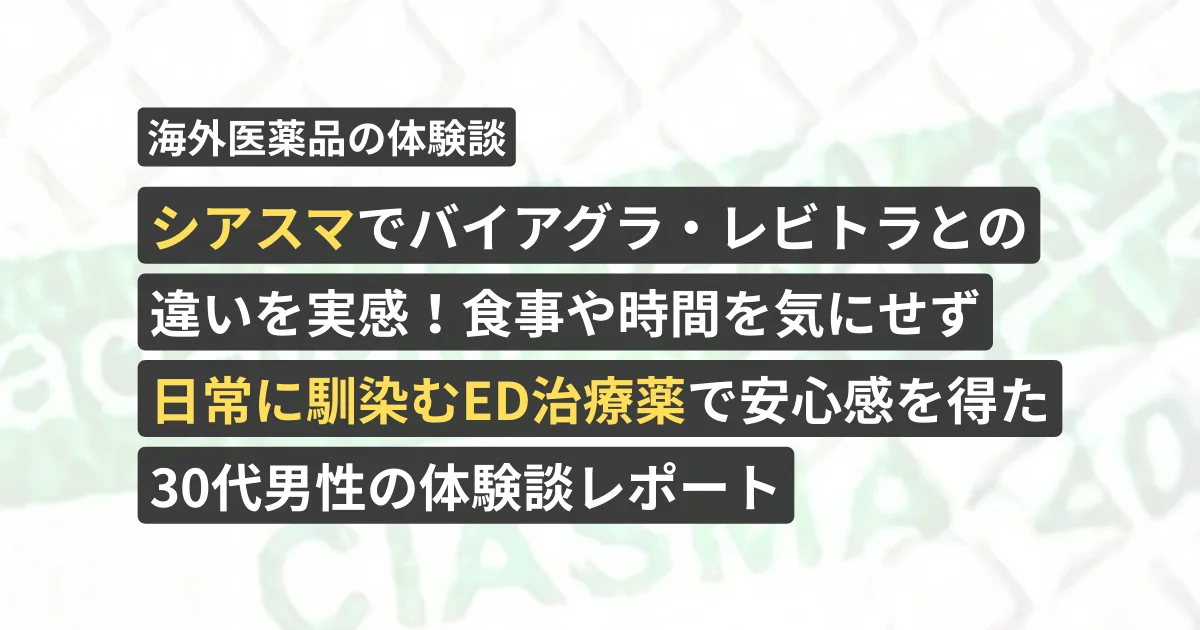シアスマでバイアグラ・レビトラとの違いを実感！食事や時間を気にせず日常に馴染むED治療薬で安心感を得た30代男性の体験レポート【看護師が確認済み】